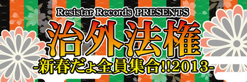 Resistar Records Presents　治外法権-新春だょ全員集合!!2013-