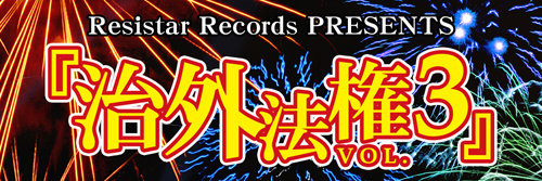 Resistar Records PRESENTS 『治外法権 VOL.3』