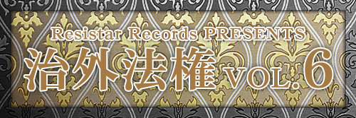 Resistar Records PRESENTS 『治外法権 VOL.6』