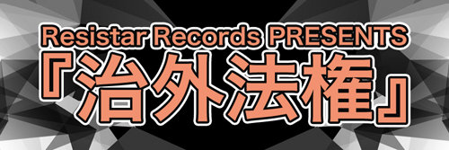 Resistar Records PRESENTS 『治外法権』