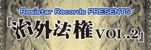 Resistar Records PRESENTS 『治外法権 VOL.2』
