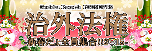 Resistar Records Presents「治外法権-新春だょ全員集合!!2015-」