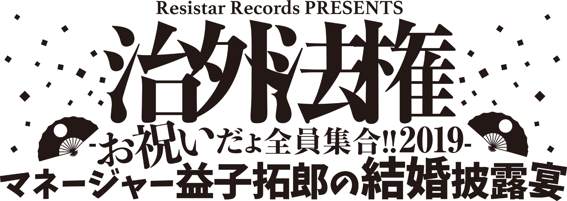 Resistar Records PRESENTS「治外法権-お祝いだょ全員集合!!2019-」マネージャー益子拓郎の結婚披露宴決定！